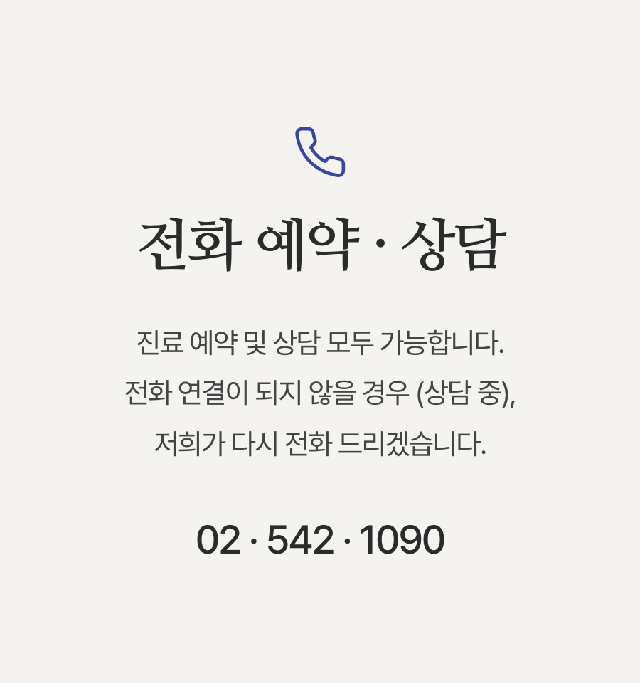 전화 예약 · 상담 — 진료 예약 및 상담 모두 가능합니다. 전화 연결이 되지 않을 경우(상담 중) 저희가 다시 전화 드리겠습니다. 전화 02-542-1090